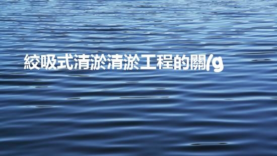 絞吸式清淤清淤工程的關(guān)鍵技術(shù)與挑戰(zhàn)刨析你預(yù)備好深入了解了嗎？